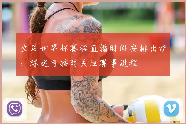 女足世界杯赛程直播时间安排出炉,球迷可按时关注赛事进程