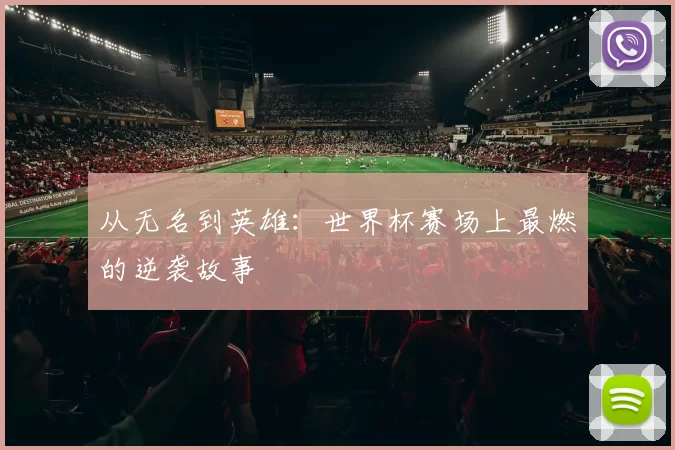 从无名到英雄:世界杯赛场上最燃的逆袭故事