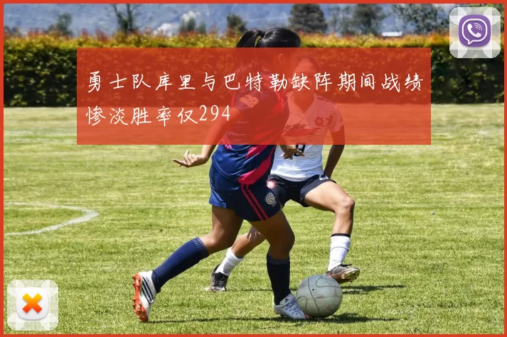 勇士队库里与巴特勒缺阵期间战绩惨淡胜率仅294