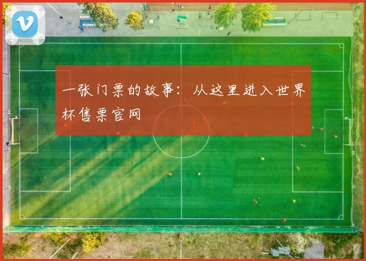 一张门票的故事:从这里进入世界杯售票官网