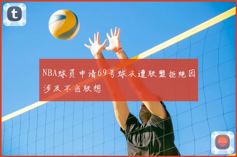 NBA球员申请69号球衣遭联盟拒绝因涉及不当联想