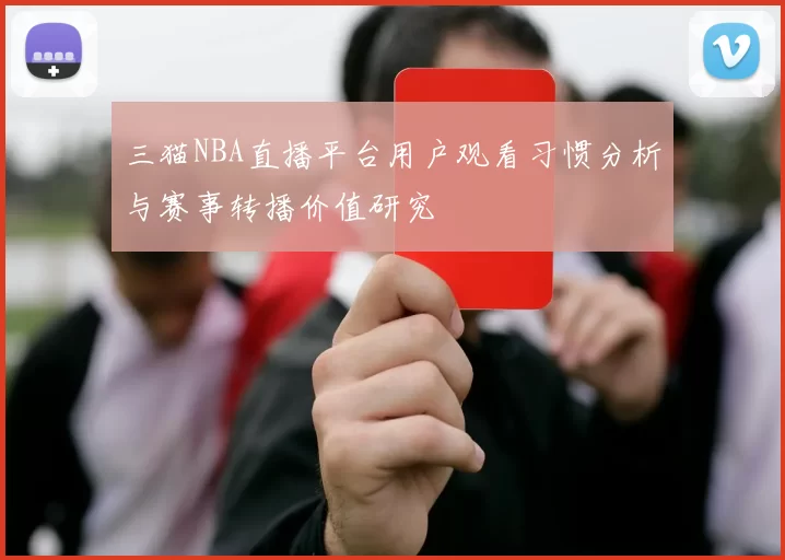 三猫NBA直播平台用户观看习惯分析与赛事转播价值研究