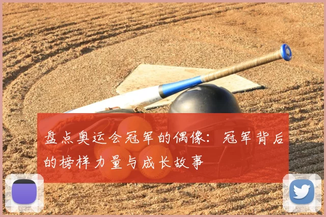 盘点奥运会冠军的偶像:冠军背后的榜样力量与成长故事