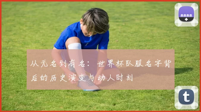 从无名到有名:世界杯队服名字背后的历史演变与动人时刻