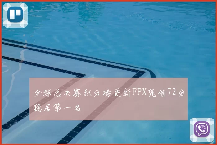 全球总决赛积分榜更新FPX凭借72分稳居第一名