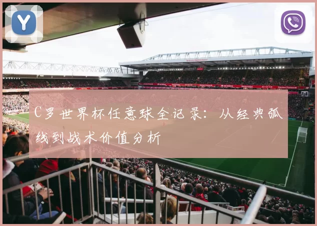 C罗世界杯任意球全记录:从经典弧线到战术价值分析