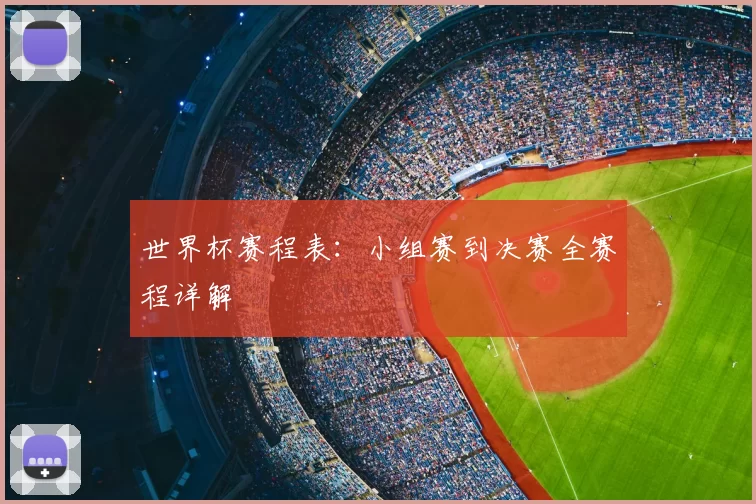 世界杯赛程表：小组赛到决赛全赛程详解
