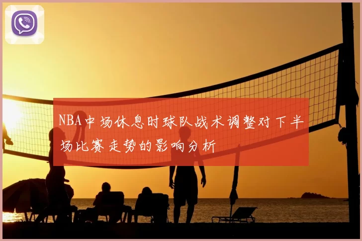 NBA中场休息时球队战术调整对下半场比赛走势的影响分析