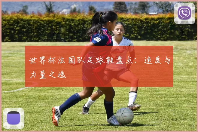 世界杯法国队足球鞋盘点:速度与力量之选