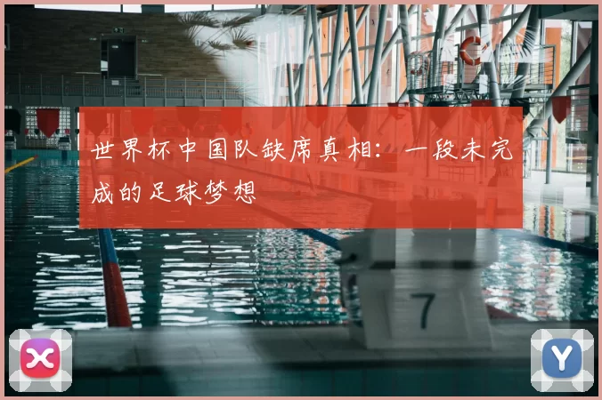 世界杯中国队缺席真相:一段未完成的足球梦想