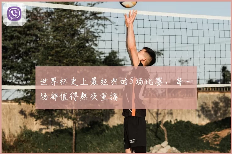 世界杯史上最经典的5场比赛,每一场都值得熬夜重播