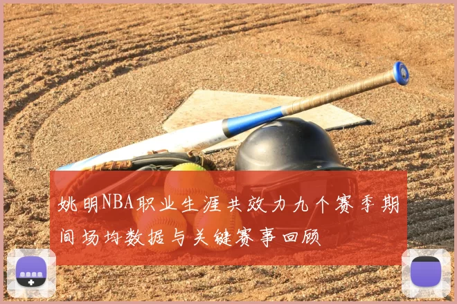 姚明NBA职业生涯共效力九个赛季期间场均数据与关键赛事回顾