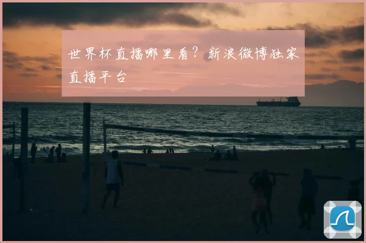 世界杯直播哪里看？新浪微博独家直播平台
