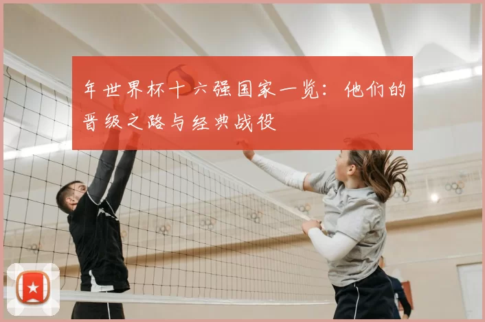 年世界杯十六强国家一览：他们的晋级之路与经典战役