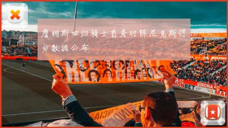 詹姆斯回归骑士首秀对阵尼克斯得分数据公布