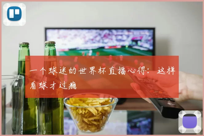 一个球迷的世界杯直播心得：这样看球才过瘾