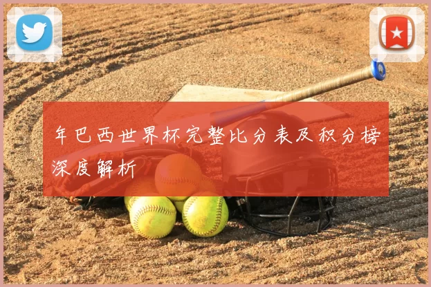 年巴西世界杯完整比分表及积分榜深度解析