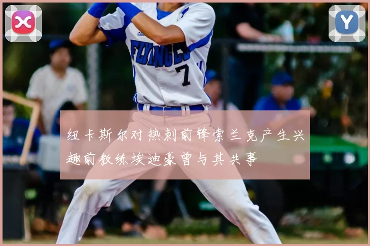 纽卡斯尔对热刺前锋索兰克产生兴趣前教练埃迪豪曾与其共事