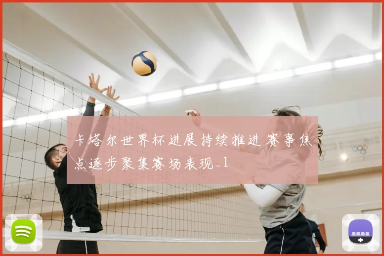 卡塔尔世界杯进展持续推进 赛事焦点逐步聚集赛场表现_1