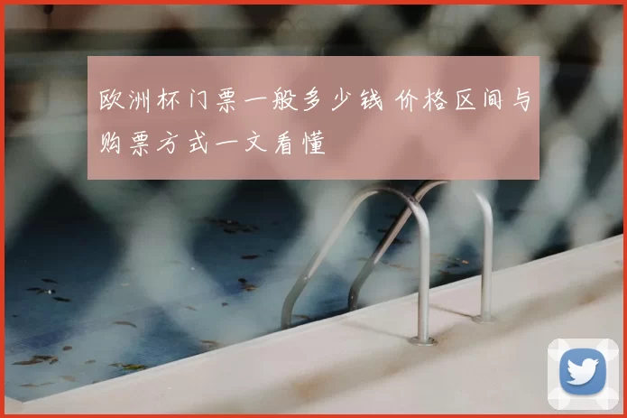 欧洲杯门票一般多少钱 价格区间与购票方式一文看懂