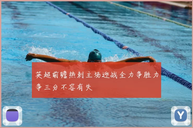 英超前瞻热刺主场迎战全力争胜力争三分不容有失