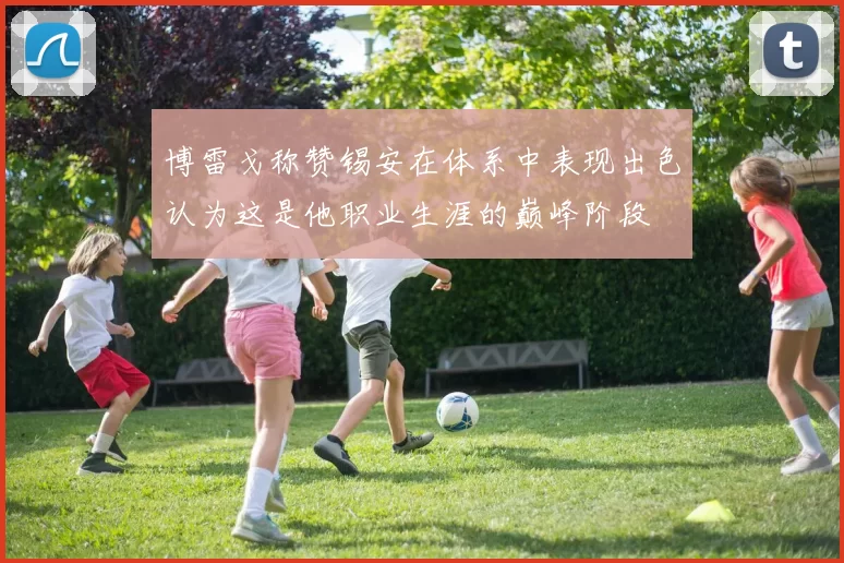 博雷戈称赞锡安在体系中表现出色认为这是他职业生涯的巅峰阶段