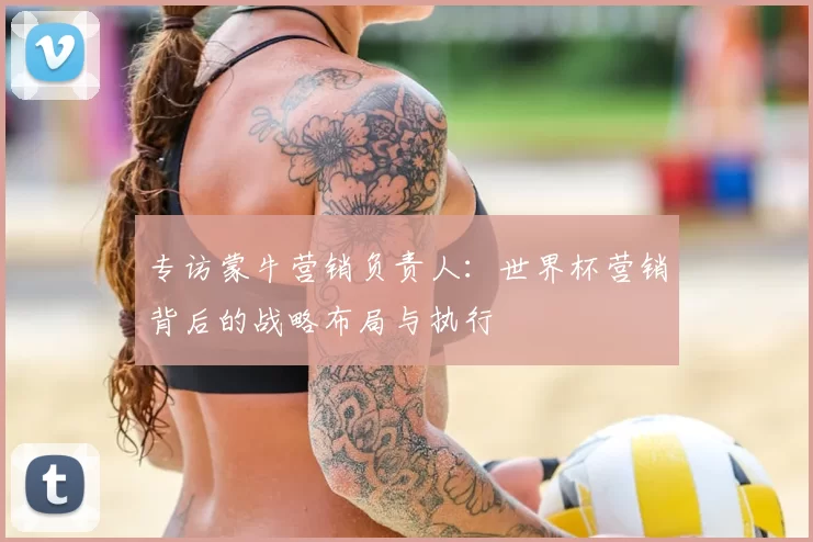 专访蒙牛营销负责人：世界杯营销背后的战略布局与执行