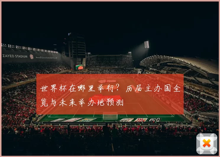 世界杯在哪里举行？历届主办国全览与未来举办地预测