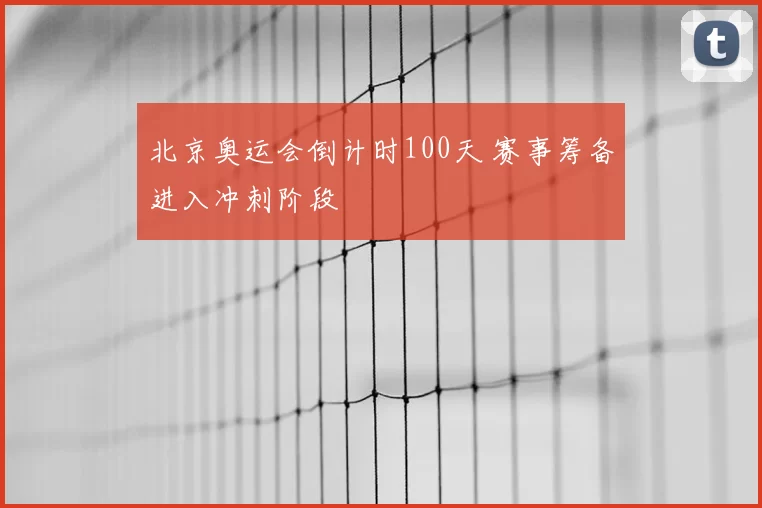北京奥运会倒计时100天 赛事筹备进入冲刺阶段